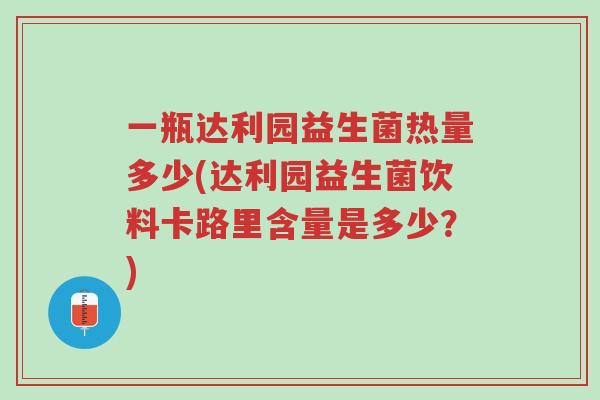 一瓶达利园益生菌热量多少(达利园益生菌饮料卡路里含量是多少?)-第1张图片-超越 一瓶达利园益生菌热量多少(达利园益生菌饮料卡路里含量是多少?)-第1张图片-超越