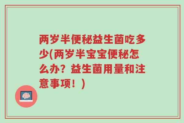 两岁半便秘益生菌吃多少(两岁半宝宝便秘怎么办?益生菌用量和注意事项!)-第1张图片-超越 两岁半便秘益生菌吃多少(两岁半宝宝便秘怎么办?益生菌用量和注意事项!)-第1张图片-超越