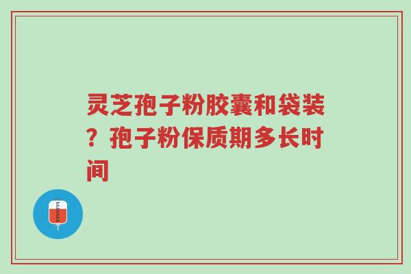 灵芝孢子粉胶囊和袋装?孢子粉保质期多长时间-第1张图片-超越 灵芝孢子粉胶囊和袋装?孢子粉保质期多长时间-第1张图片-超越