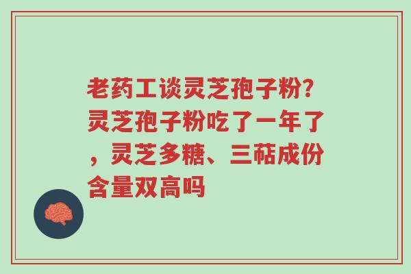 老药工谈灵芝孢子粉?灵芝孢子粉吃了一年了,灵芝多糖、三萜成份含量双高吗-第1张图片-超越 老药工谈灵芝孢子粉?灵芝孢子粉吃了一年了,灵芝多糖、三萜成份含量双高吗-第1张图片-超越