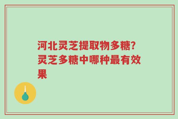 河北灵芝提取物多糖?灵芝多糖中哪种最有效果-第1张图片-超越 河北灵芝提取物多糖?灵芝多糖中哪种最有效果-第1张图片-超越