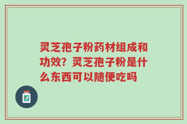 灵芝孢子粉药材组成和功效?灵芝孢子粉是什么东西可以随便吃吗-第1张图片-超越 灵芝孢子粉药材组成和功效?灵芝孢子粉是什么东西可以随便吃吗-第1张图片-超越