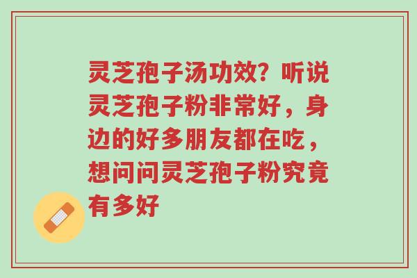 灵芝孢子汤功效?听说灵芝孢子粉非常好,身边的好多朋友都在吃,想问问灵芝孢子粉究竟有多好-第1张图片-超越 灵芝孢子汤功效?听说灵芝孢子粉非常好,身边的好多朋友都在吃,想问问灵芝孢子粉究竟有多好-第1张图片-超越