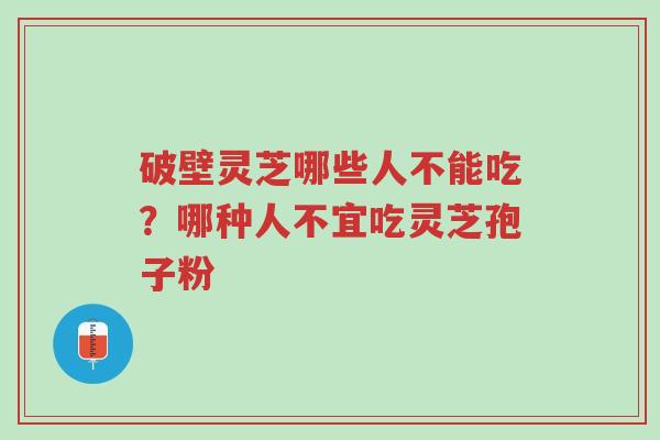 破壁灵芝哪些人不能吃?哪种人不宜吃灵芝孢子粉-第1张图片-超越 破壁灵芝哪些人不能吃?哪种人不宜吃灵芝孢子粉-第1张图片-超越