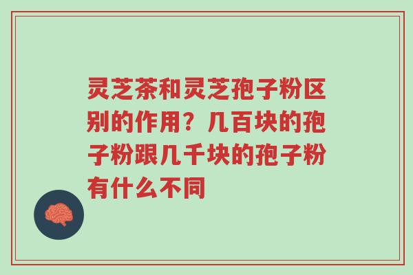 灵芝茶和灵芝孢子粉区别的作用?几百块的孢子粉跟几千块的孢子粉有什么不同-第1张图片-超越 灵芝茶和灵芝孢子粉区别的作用?几百块的孢子粉跟几千块的孢子粉有什么不同-第1张图片-超越