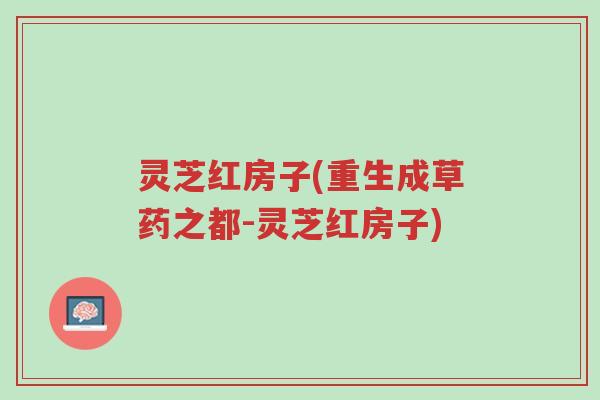灵芝红房子(重生成草药之都-灵芝红房子)-第1张图片-超越