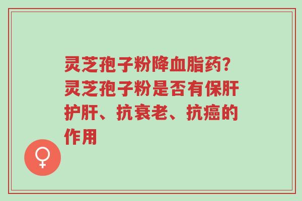 灵芝孢子粉降血脂药?灵芝孢子粉是否有保肝护肝、抗衰老、抗癌的作用-第1张图片-超越 灵芝孢子粉降血脂药?灵芝孢子粉是否有保肝护肝、抗衰老、抗癌的作用-第1张图片-超越
