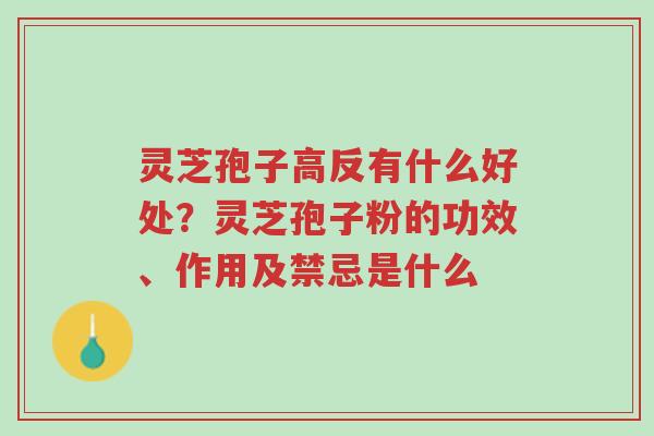 灵芝孢子高反有什么好处?灵芝孢子粉的功效、作用及禁忌是什么-第1张图片-超越 灵芝孢子高反有什么好处?灵芝孢子粉的功效、作用及禁忌是什么-第1张图片-超越