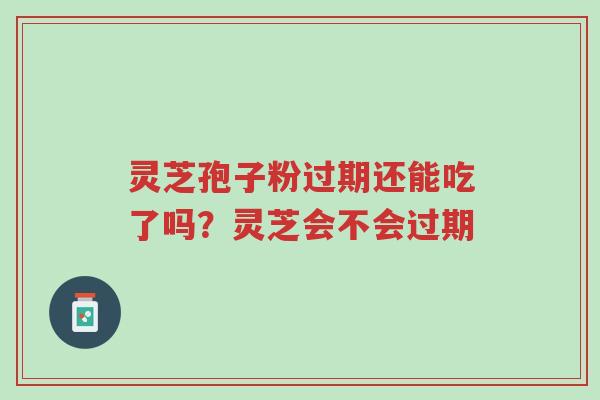 灵芝孢子粉过期还能吃了吗?灵芝会不会过期-第1张图片-超越 灵芝孢子粉过期还能吃了吗?灵芝会不会过期-第1张图片-超越