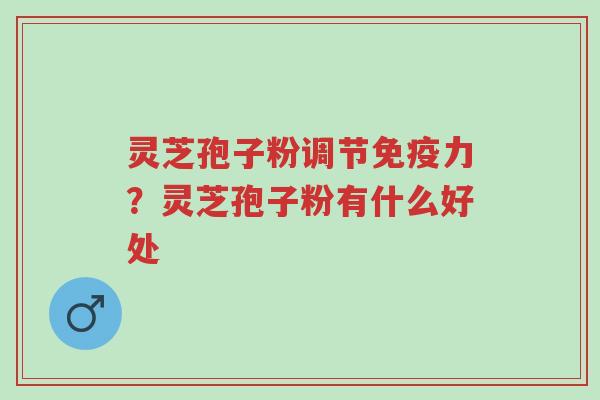 灵芝孢子粉调节免疫力?灵芝孢子粉有什么好处-第1张图片-超越 灵芝孢子粉调节免疫力?灵芝孢子粉有什么好处-第1张图片-超越