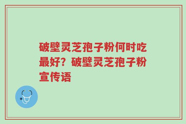 破壁灵芝孢子粉何时吃最好?破壁灵芝孢子粉宣传语-第1张图片-超越 破壁灵芝孢子粉何时吃最好?破壁灵芝孢子粉宣传语-第1张图片-超越