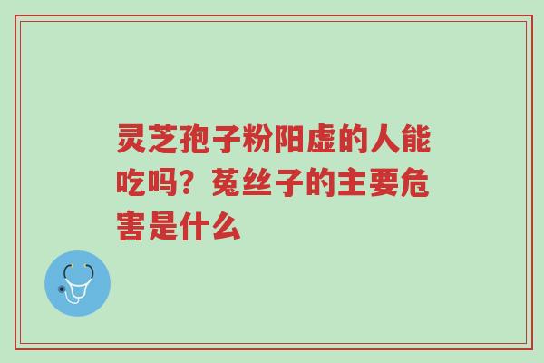 灵芝孢子粉阳虚的人能吃吗?菟丝子的主要危害是什么-第1张图片-超越 灵芝孢子粉阳虚的人能吃吗?菟丝子的主要危害是什么-第1张图片-超越