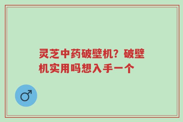 灵芝中药破壁机？破壁机实用吗想入手一个-第1张图片-超越