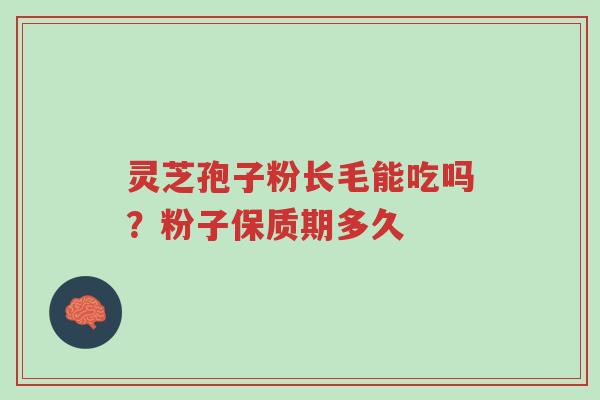 灵芝孢子粉长毛能吃吗?粉子保质期多久-第1张图片-超越 灵芝孢子粉长毛能吃吗?粉子保质期多久-第1张图片-超越