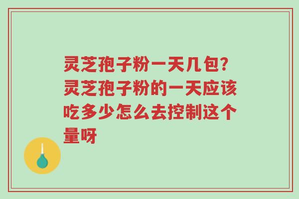灵芝孢子粉一天几包?灵芝孢子粉的一天应该吃多少怎么去控制这个量呀-第1张图片-超越 灵芝孢子粉一天几包?灵芝孢子粉的一天应该吃多少怎么去控制这个量呀-第1张图片-超越