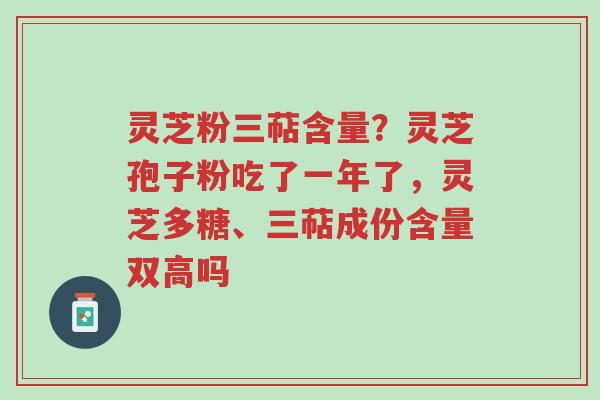 灵芝粉三萜含量?灵芝孢子粉吃了一年了,灵芝多糖、三萜成份含量双高吗-第1张图片-超越 灵芝粉三萜含量?灵芝孢子粉吃了一年了,灵芝多糖、三萜成份含量双高吗-第1张图片-超越