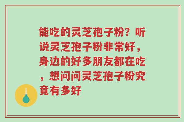 能吃的灵芝孢子粉?听说灵芝孢子粉非常好,身边的好多朋友都在吃,想问问灵芝孢子粉究竟有多好-第1张图片-超越 能吃的灵芝孢子粉?听说灵芝孢子粉非常好,身边的好多朋友都在吃,想问问灵芝孢子粉究竟有多好-第1张图片-超越