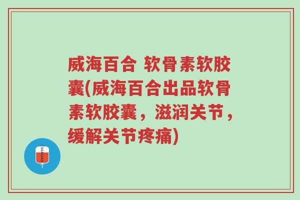 威海百合 软骨素软胶囊(威海百合出品软骨素软胶囊,滋润关节,缓解关节疼痛)-第1张图片-超越 威海百合 软骨素软胶囊(威海百合出品软骨素软胶囊,滋润关节,缓解关节疼痛)-第1张图片-超越