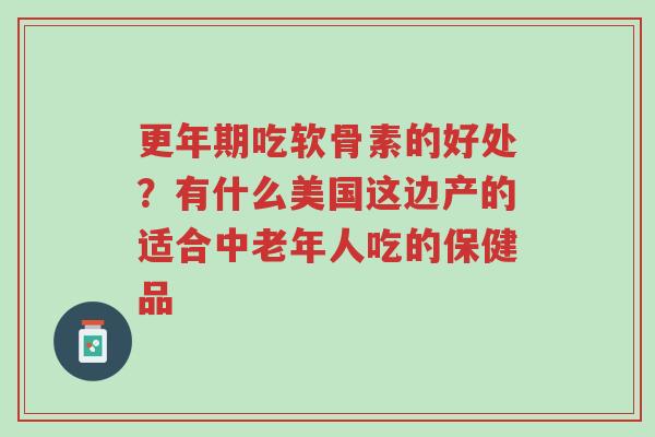 更年期吃软骨素的好处?有什么美国这边产的适合中老年人吃的保健品-第1张图片-超越 更年期吃软骨素的好处?有什么美国这边产的适合中老年人吃的保健品-第1张图片-超越