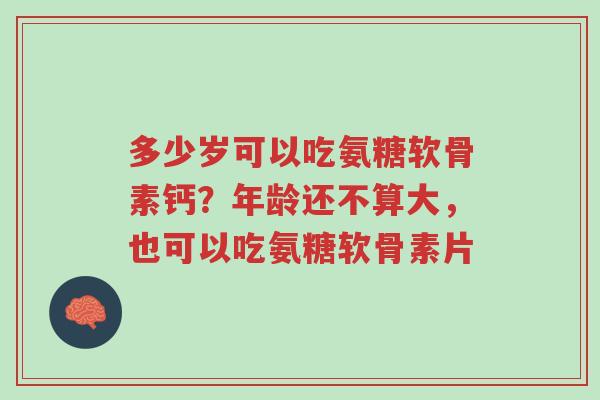 多少岁可以吃氨糖软骨素钙?年龄还不算大,也可以吃氨糖软骨素片-第1张图片-超越 多少岁可以吃氨糖软骨素钙?年龄还不算大,也可以吃氨糖软骨素片-第1张图片-超越