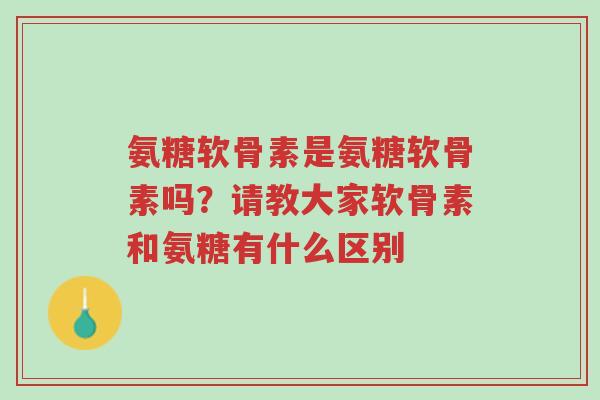 氨糖软骨素是氨糖软骨素吗?请教大家软骨素和氨糖有什么区别-第1张图片-超越 氨糖软骨素是氨糖软骨素吗?请教大家软骨素和氨糖有什么区别-第1张图片-超越