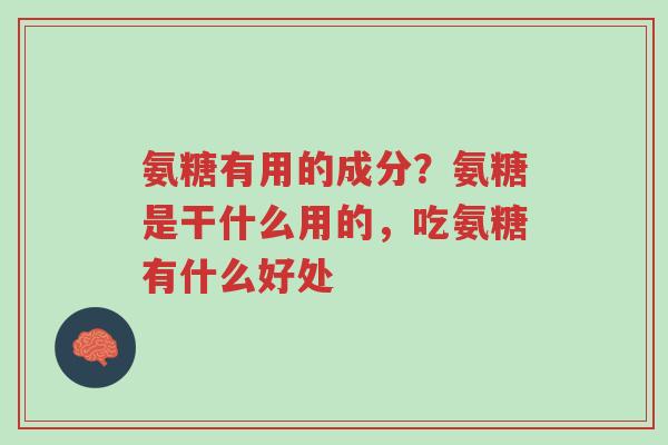 氨糖有用的成分?氨糖是干什么用的,吃氨糖有什么好处-第1张图片-超越 氨糖有用的成分?氨糖是干什么用的,吃氨糖有什么好处-第1张图片-超越