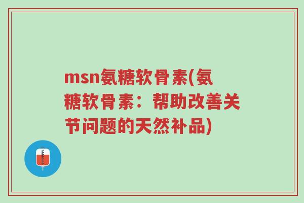 msn氨糖软骨素(氨糖软骨素:帮助改善关节问题的天然补品)-第1张图片-超越 msn氨糖软骨素(氨糖软骨素:帮助改善关节问题的天然补品)-第1张图片-超越