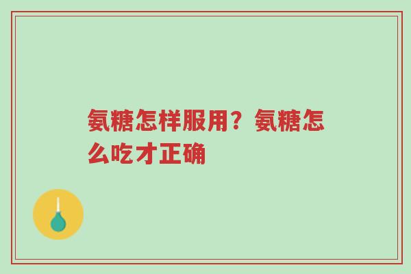 氨糖怎样服用?氨糖怎么吃才正确-第1张图片-超越 氨糖怎样服用?氨糖怎么吃才正确-第1张图片-超越