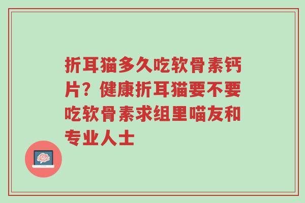 折耳猫多久吃软骨素钙片?健康折耳猫要不要吃软骨素求组里喵友和专业人士-第1张图片-超越 折耳猫多久吃软骨素钙片?健康折耳猫要不要吃软骨素求组里喵友和专业人士-第1张图片-超越