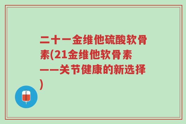 二十一金维他硫酸软骨素(21金维他软骨素——关节健康的新选择)-第1张图片-超越 二十一金维他硫酸软骨素(21金维他软骨素——关节健康的新选择)-第1张图片-超越