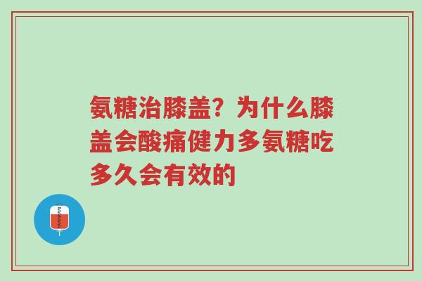 氨糖治膝盖？为什么膝盖会酸痛健力多氨糖吃多久会有效的-第1张图片-超越