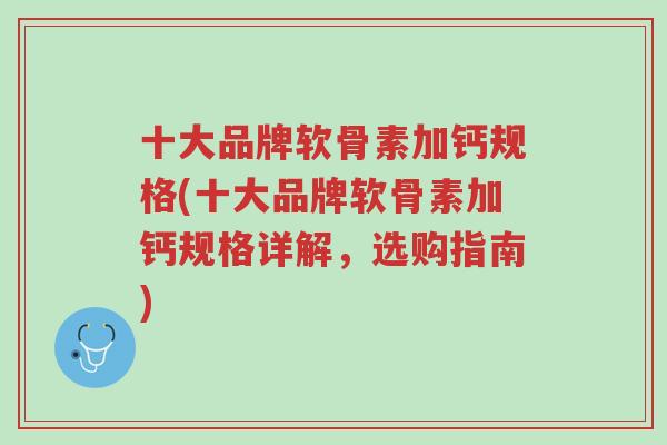 十大品牌软骨素加钙规格(十大品牌软骨素加钙规格详解,选购指南)-第1张图片-超越 十大品牌软骨素加钙规格(十大品牌软骨素加钙规格详解,选购指南)-第1张图片-超越