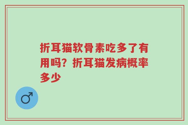 折耳猫软骨素吃多了有用吗?折耳猫发病概率多少-第1张图片-超越 折耳猫软骨素吃多了有用吗?折耳猫发病概率多少-第1张图片-超越