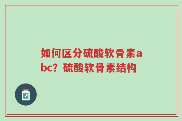 如何区分硫酸软骨素abc?硫酸软骨素结构-第1张图片-超越 如何区分硫酸软骨素abc?硫酸软骨素结构-第1张图片-超越