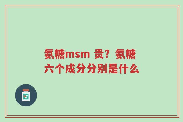 氨糖msm 贵?氨糖六个成分分别是什么-第1张图片-超越 氨糖msm 贵?氨糖六个成分分别是什么-第1张图片-超越