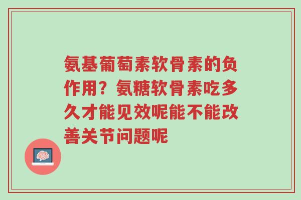 氨基葡萄素软骨素的负作用?氨糖软骨素吃多久才能见效呢能不能改善关节问题呢-第1张图片-超越 氨基葡萄素软骨素的负作用?氨糖软骨素吃多久才能见效呢能不能改善关节问题呢-第1张图片-超越