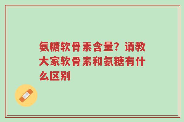 氨糖软骨素含量?请教大家软骨素和氨糖有什么区别-第1张图片-超越 氨糖软骨素含量?请教大家软骨素和氨糖有什么区别-第1张图片-超越