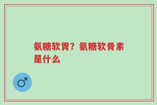 氨糖软胃?氨糖软骨素是什么-第1张图片-超越 氨糖软胃?氨糖软骨素是什么-第1张图片-超越