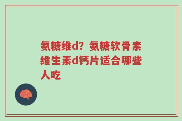 氨糖维d?氨糖软骨素维生素d钙片适合哪些人吃-第1张图片-超越 氨糖维d?氨糖软骨素维生素d钙片适合哪些人吃-第1张图片-超越