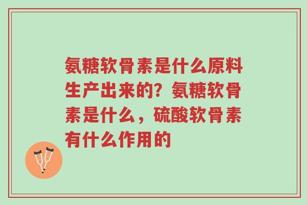 氨糖软骨素是什么原料生产出来的?氨糖软骨素是什么,硫酸软骨素有什么作用的-第1张图片-超越 氨糖软骨素是什么原料生产出来的?氨糖软骨素是什么,硫酸软骨素有什么作用的-第1张图片-超越
