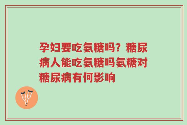 孕妇要吃氨糖吗?糖尿病人能吃氨糖吗氨糖对糖尿病有何影响-第1张图片-超越 孕妇要吃氨糖吗?糖尿病人能吃氨糖吗氨糖对糖尿病有何影响-第1张图片-超越