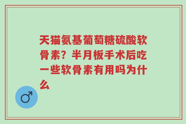 天猫氨基葡萄糖硫酸软骨素?半月板手术后吃一些软骨素有用吗为什么-第1张图片-超越 天猫氨基葡萄糖硫酸软骨素?半月板手术后吃一些软骨素有用吗为什么-第1张图片-超越