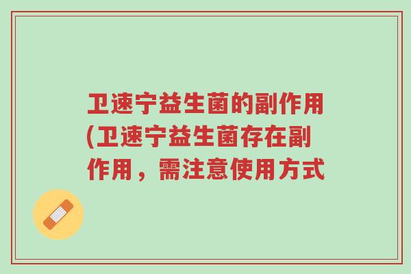 卫速宁益生菌的副作用(卫速宁益生菌存在副作用,需注意使用方式-第1张图片-超越 卫速宁益生菌的副作用(卫速宁益生菌存在副作用,需注意使用方式-第1张图片-超越