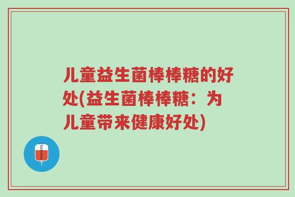 儿童益生菌棒棒糖的好处(益生菌棒棒糖:为儿童带来健康好处)-第1张图片-超越 儿童益生菌棒棒糖的好处(益生菌棒棒糖:为儿童带来健康好处)-第1张图片-超越