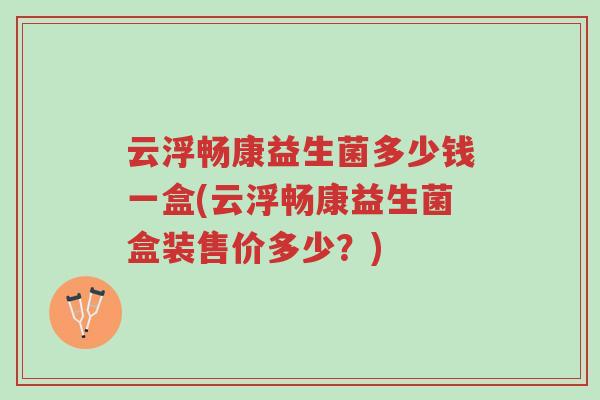 云浮畅康益生菌多少钱一盒(云浮畅康益生菌盒装售价多少?)-第1张图片-超越 云浮畅康益生菌多少钱一盒(云浮畅康益生菌盒装售价多少?)-第1张图片-超越