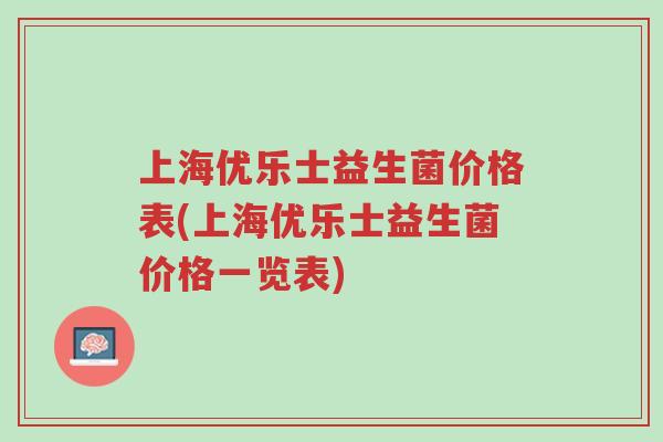 上海优乐士益生菌价格表(上海优乐士益生菌价格一览表)-第1张图片-超越 上海优乐士益生菌价格表(上海优乐士益生菌价格一览表)-第1张图片-超越