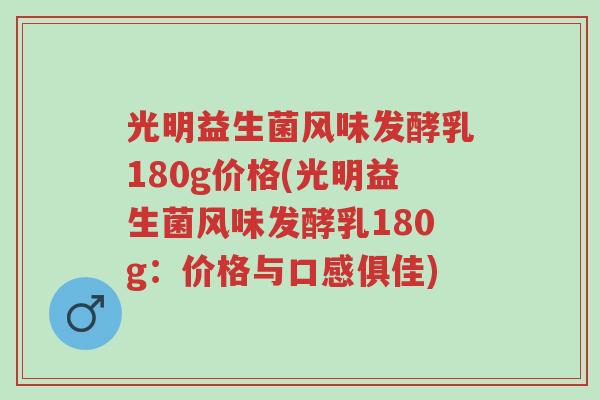 光明益生菌风味发酵乳180g价格(光明益生菌风味发酵乳180g:价格与口感俱佳)-第1张图片-超越 光明益生菌风味发酵乳180g价格(光明益生菌风味发酵乳180g:价格与口感俱佳)-第1张图片-超越