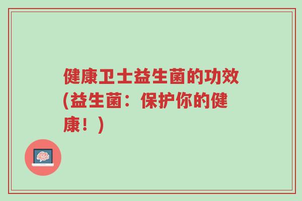 健康卫士益生菌的功效(益生菌:保护你的健康!)-第1张图片-超越 健康卫士益生菌的功效(益生菌:保护你的健康!)-第1张图片-超越