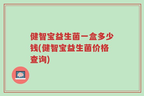 健智宝益生菌一盒多少钱(健智宝益生菌价格查询)-第1张图片-超越 健智宝益生菌一盒多少钱(健智宝益生菌价格查询)-第1张图片-超越