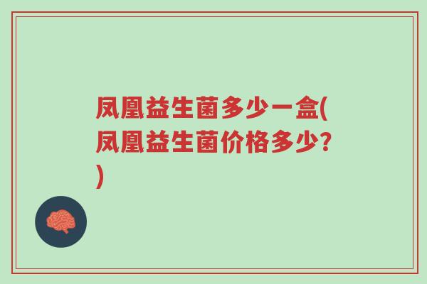 凤凰益生菌多少一盒(凤凰益生菌价格多少？)-第1张图片-超越